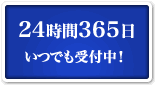 24時間365日いつでも受付中！